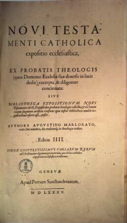 Novi Testamenti Catholica Expositio Ecclesiastica, Ex Probatis Theologis ... excerpta, & diligenter concinnata, Sive Bibliotheca Expositionum Novi Testamenti : id est, Expositio ex probatis theologis collecta, & in unum corpus singulari artificio conflata: Quae instar bibliothecae multis expositoribus refertae esse poßit