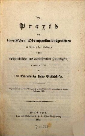 Die Praxis des bayerischen Oberapellationsgerichtes in Betreff der Gränzen zwischen civilgerichtlicher und administrativer Zuständigkeit, nachgewiesen an 110 Erkenntnissen dieses Gerichtshofes : S.-Abdr. aus dem Beilagenheft zu den Blättern für administrative Praxis, Jahrg. 1853