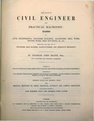 Blunt's civil engineer and practical machinist : treatises on civil engineering, engineer building, machinery, mill work, engine work, iron founding, &c. &c. executed for the use of engineers, iron masters, manufacturers, and operative mechanics ; consisting of practical examples in their entire detail, from the great works of British and foreign engineering ; ... illustrated by working plans and general views from original drawings .... [1,6], Division C, Portion the first