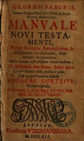 Manuale novi testamenti : praeter indicem anomalorum & difficiliorum vocabulorum, libellum que de accentibus, indice Latino instructissimo recens auctum ... ; Est omissa vocabula addidit Andreas Goetzius ...