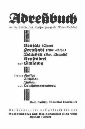 Adreßbuch für die Städte des Kreises Freystadt (Nieder-Schlesien) : Neusalz (Oder), Freystadt (Ndr.-Schl.), Beuthen (Bez. Liegnitz), Neustädtel und Schlawa, ferner Kusser, Alttschau, Lindau und ...