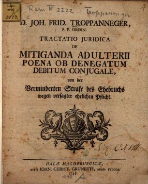 D. Joh. Frid. Troppanneger, P. P. Ordin. Tractatio Juridica De Mitiganda Adulterii Poena Ob Denegatum Debitum Conjugale : = von der Verminderten Strafe des Ehebruchs wegen versagter ehelicher Pflicht