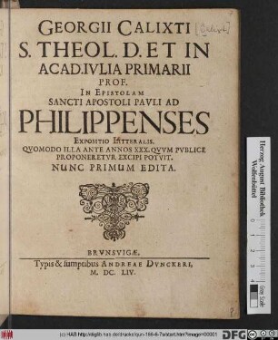 Georgii Calixti S. Theol. D. Et In Acad. Iulia Primarii Prof. In Epistolam Sancti Apostoli Pauli Ad Philippenses Expositio Litteralis : Quomodo Illa Ante Annos XXX. Quum Publice Proponeretur Excipi Potuit