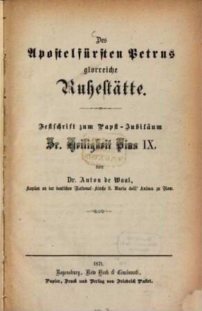 Des Apostelfürsten Petrus glorreiche Ruhestätte : Festschrift zum Papst-Jubiläum Sr. Heiligkeit Pius IX.