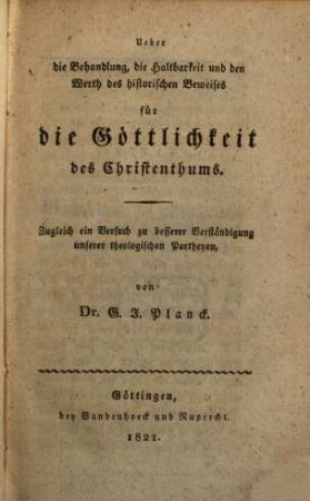 Ueber die Behandlung, die Haltbarkeit und der Werth des historischen Beweises für die Göttlichkeit des Christenthums : zugleich ein Versuch zu besserer Verständigung unserer theologischen Partheyen