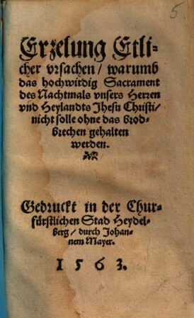 Erzelung Etlicher vrsachen, warumb das hochwirdig Sacrament des Nachtmals vnsers Herren vnd Heylandts Jhesu Christi, nicht solle ohne das brodbrechen gehalten werden