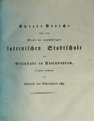 Kurzer Bericht über den Stand der nunmehrigen Lateinischen Stadtschule zu Grünstadt in Rheinbayern. 1829/30
