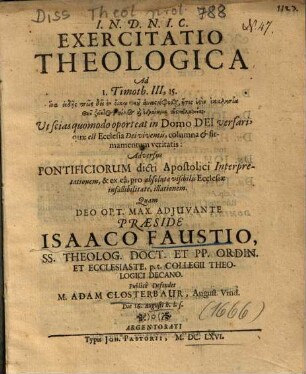 I. N. D. N. I. C. Exercitatio Theologica Ad I. Timoth. III, 15 : ... ut scias quomodo oporteat in Domo Dei versari, quae est Ecclesia Dei viventis, columna & firmamentum veritatis: Adversus Pontificiorum dicti Apostolici Interpretationem, & ex ea, pro absoluta visibilis Ecclesiae infallibilitate, illationem