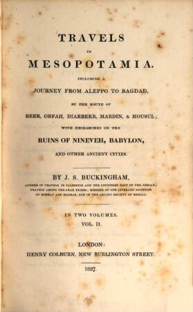 Travels in Mesopotamia : including a journey from Aleppo to Bagdad, by the route of Beer, Orfah, Diarbekr, Mardin, & Mousul ; with researches on the ruins of Nineveh, Babylon, and other ancient cities. 2