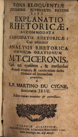 Fons Eloquentiae ... : s. explanatio rhetoricae ... cui adiicitur analysis rhetorica omnium orationum M. T. Ciceronis