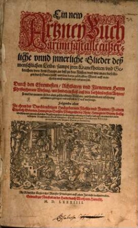 Ein new Artzney Buch : Darinn fast alle eußerliche unnd jnnerliche Glieder deß menschlichen Leibs, sampt jren Kranckheiten und Gebrechen, von dem Haupt an biß zu den Füssen, und wie man dieselbigen durch Gottes hülff, und seine darzu geschaffene Mittel, auff mancherley weiß wenden und curieren soll