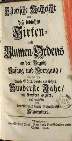 Historische Nachricht von deß löblichen Hirten- und Blumen-Ordens an der Pegnitz : Anfang und Fortgang, biß auf das durch Göttl. Güte erreichte hunderste Jahr