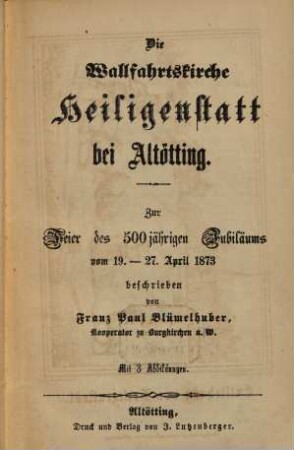 Die Wallfahrtskirche Heiligenstatt bei Altötting : zur Feier des 500jährigen Jubiläums vom 19. - 27. April 1873