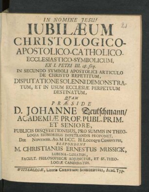 Iubilaeum Christologico-Apostolico-Catholico-Ecclesiastico-Symbolicum, Ex I. Petri III. 18. seq. : In Secundo Symboli Apostolici Articulo De Christo Repetitum, Disputatione Solenni Demonstratum, Et In Usum Ecclesiae Perpetuum Destinatum