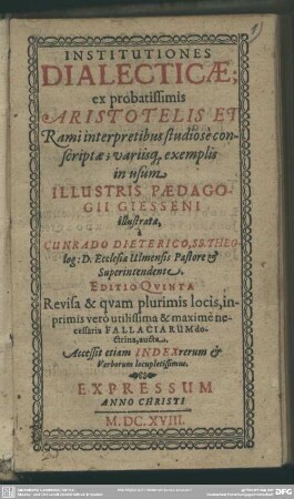 Institutiones Dialecticae : ex probatissimis Aristotelis Et Rami interpretibus studiosè conscriptae, variisq[ue] exemplis in usum Illustris Paedagogii Giesseni illustratae