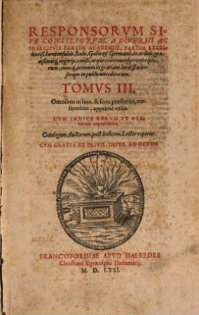 Responsorvm Ivris, Sive Consiliorvm, Partim A Celeberrimis Aliqvot Academiis, Partim à clarissimis Germaniae Iurisconsultis conscriptorum, necdum in publicum editorum, Tomi ..., 3
