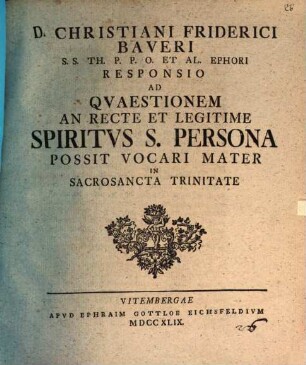D. Christiani Friderici Baueri ... Responsio ad quaestionem an recte et legitime Spiritus S. persona possit vocari mater in sacrosancta trinitate