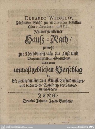 Neu-erfundener Hauß-Rath, so wohl zur Nothdurfft, als zur Lust und Bequemlichkeit zu gebrauchen : nechst einem unmaßgeblichen Vorschlag wie die gemeinnützigen Kunst-Erfindungen, und dadurch die Wohlfarth des Landes zu befördern