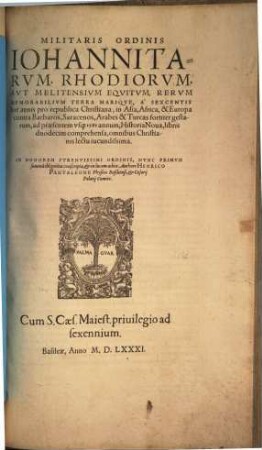 Militaris Ordinis Iohannitarvm, Rhodiorvm, Avt Melitensivm Eqvitvm Rervm Memorabilivm Terra Mariqve ... fortiter gestarum, ad praesentem vsq[ue] 1581 annum, Historia Noua : libris duodecim comprehensa ...