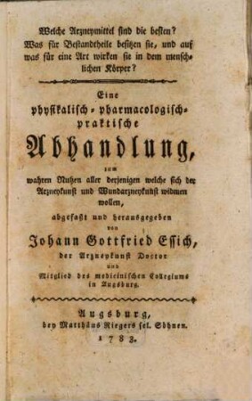 Welche Arzneymittel sind die besten? Was für Bestandtheile besitzen sie, und auf was für eine Art wirken sie in dem menschlichen Körper? : Eine physikalisch-pharmacologisch-praktische Abhandlung, zum wahren Nutzen aller derjenigen welche sich der Arzneykunst und Wundarzneykunst widmen wollen