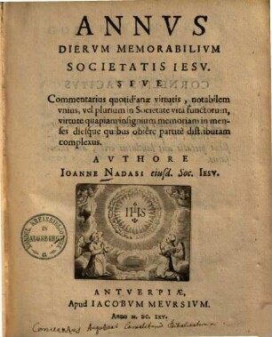 Annvs Diervm Memorabilivm Societatis Iesv, Sive Commentarius quotidianae virtutis, notabilem vnius, vel plurium in Societate vita functorum, virtute quapiam insignium memoriam in menses dieque quibus obiere partite distributam complexus