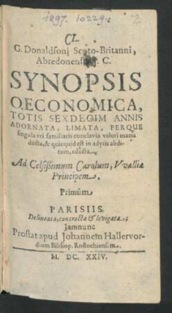 Cl. G. Donaldsoni Scoto-Britanni, Abredonensis I.C. Synopsis Oeconomica : Totis Sexdecim Annis Adornata, Limata, Perque singula rei familiaris conclavia veluti manu ducta, & quicquid est in adytis abditum, educta ; Ad Celsißimum Carolum, Walliae Principem