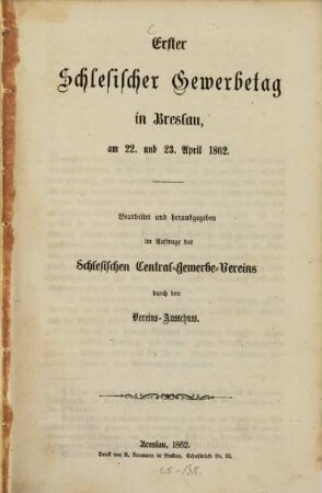 Erster schlesischer Gewerbetag in Breslau am 22 und 23. April 1862 : Bearbeitet und herausgegeben im Auftrage des schlesischen Central "Gewerbe, Vereines durch den Vereins" Ausschuß