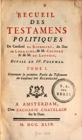 Recueil des testamens politiques du Cardinal de Richelieu, du Duc de Lorraine, de M. Colbert et de M. de Louvois : divisé en 4 volumes, 1. Contenant la première Partie du Testament du Cardinal de Richelieu