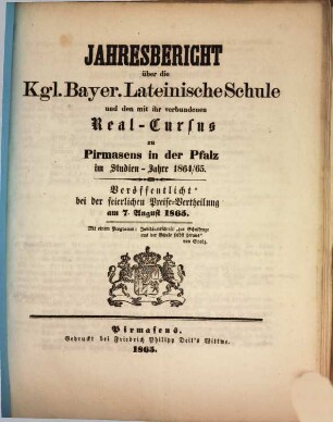 Jahres-Bericht über die Königlich-Bayerische Lateinische Schule und den mit Ihr Verbundenen Real-Cursus zu Pirmasens in der Pfalz : im Studienjahre .., 1864/65