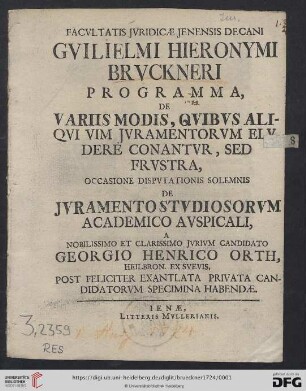 Facvltatis Jvridicae Jenensis Decani Gvilielmi Hieronymi Brvckneri Programma, De Variis Modis,Qvibvs Aliqvi Vim Jvramentorvm Elvdere Conantvr, Sed Frvstra : Occasione Dispvtationis Solemnis De Jvramento Stvdiosorvm Academico Avspicali, A ... Candidato Georgio Henrico Orth, Heilbron. Ex Svevis, Post Feliciter Exantlata Privata Candidatorvm Specimina Habendae