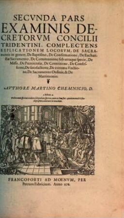 Examinis Concilii Tridentini, Per D. D. Martinvm Chemnizivm Scripti, Opvs Integrvm : Qvatvor partes, in quibus praecipuorum capitum totius doctrinae Papisticae, firma et solida refutatio, tum ex sacrae scripturae fontibus, tum ex orthodoxorum Patrum consensu, collecta est ; vno Volumine complectens ..., 2