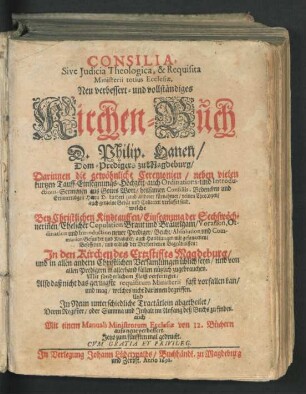 1: Consilia, Sive Iudicia Theologica, & Requisita Ministerii, totius Ecclesiae : Neu verbessert und vollständiges Kirchen-Buch D. Philip. Hanen/ Dom-Predigers zu Magdeburgk/ Darinnen die gewöhnliche Ceremonien/ neben vielen kurtzen Tauff-Einsegnung-Hochzeit ... aus Gottes Wort ... verfasset sind ...; In den Kirchen des Ertzstiffts Magdeburg ... nützlich zugebrauchen. ... Und In Neun unterschiedlichen Tractätlein abgetheilet/ Deren Register ... im Anfang deß Buchs zufinden. auch Mit einem Manuali Ministrorum Ecclesiae von 12. Büchern aufs neue verbessert