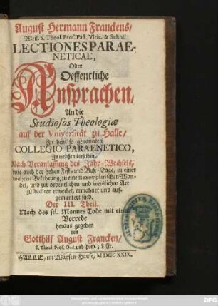 Der III. Theil: Jn welchen dieselben, Nach Veranlassung des Jahr-Wechsels, wie auch der hohen Fest- und Buß-Tage, zu einer wahren Bekehrung, zu einem exemplarischen Wandel, und zur ordentlichen und weislichen Art zu studiren erwecket, ermahnet und aufgemuntert sind