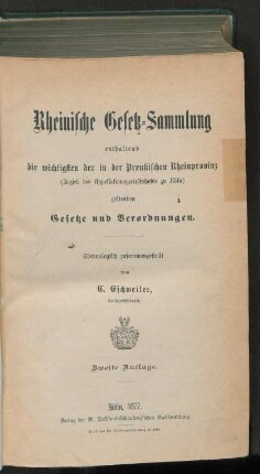 [Hauptbd.]: Rheinische Gesetz-Sammlung enthaltend die wichtigsten der in der Preußischen Rheinprovinz (Bezirk des Appellationsgerichtshofes zu Köln) geltenden Gesetze und Verordnungen