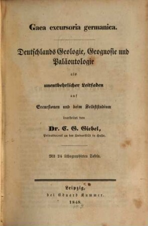 Gaea excursoria germanica : Deutschlands Geologie, Geognosie u. Paläontologie als unentbehrlicher Leitfaden auf Excursionen u. beim Selbststudium