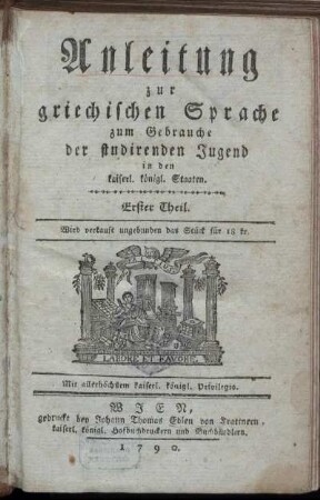 Anleitung zur griechischen Sprache zum Gebrauche der studirenden Jugend in den kaiserl. königl. Staaten : Erster Theil