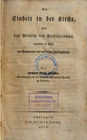 Die Einheit in der Kirche, oder das Princip des Katholicismus, : dargestellt im Geiste der Kirchenväter der drei ersten Jahrhunderte