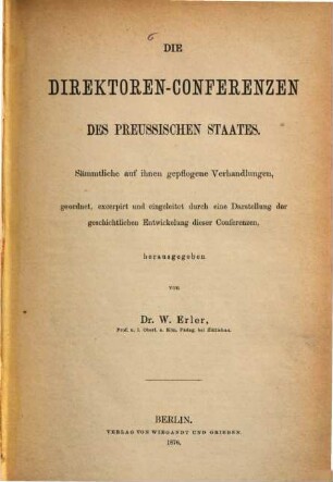 Die Direktoren-Conferenzen des preussischen Staates : sämmtliche auf ihnen gepflogenen Verhandlungen, geordnet, excerpirt und eingeleitet durch eine Darstellung der geschichtlichen Entwickelung dieser Conferenzen