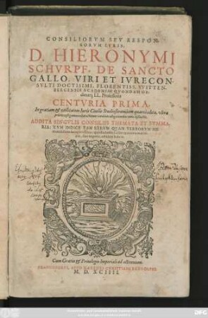 CONSILIORVM SEV RESPON-||SORVM IVRIS,|| D. HIERONYMI || SCHVRPF, DE SANCTO || GALLO ... || VVITTEN-||BERGENSIS ACADEMIAE QVONDAM OR-||dinarij LL. Professoris || CENTVRIA PRIMA.|| ... ADDITA SINGVLIS CONSILIIS THEMATA ET SVMMA-||RIA: CVM INDICE ... ||