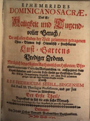 Ephemerides Dominicano-Sacrae, Das ist Heiligkeit und Tugendvoller Geruch, Der auß allen Enden der Welt zusammen getragenen Ehren-Blumen deß Himmlisch-fruchtbaren Lust-Gartens Prediger Ordens : Mit täglich beygefügten Authentischen Historien, Uhralten Monumenten, Curiosen Antiquitäten, ..., 1. Begreiffend in sich die erste sechs Monath