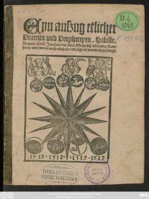 Eyn auszug etlicher || Practica und Propheceyen. Sibille.|| Brigitte/ Cirilli/ Joachim des Abts/ Methodij/ vñ bruder Rein=||hartz/ wirt weren noch etlich iar/ vñ sagt võ wunderlichẽ dingẽ.||