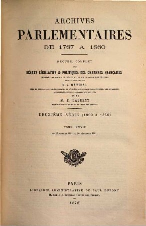 Archives parlementaires. 2.Serie : 1800 - 1860 : de 1787 à 1860 ; recueil complet des débats législatifs et politiques des Chambres Françaises. 33. 1821. 13 juillet - 26 déc. (1876)