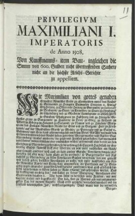 Privilegivm Maximiliani I. Imperatoris de Anno 1508 : Von Kauffmanns- item Bau- ingleichen die Summ von 600. Gulden nicht übertreffenden Sachen, nicht an die höchste Reichs-Gerichte zu appelliren