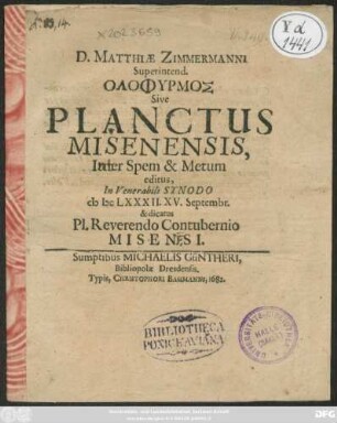 D. Matthiae Zimmermanni Superintend. Olofyrmos Sive Planctus Misenensis, Inter Spem & Metum editus, In Venerabili Synodo M DC LXXXII. XV. Septembr. & dicatus Pl. Reverendo Contubernio Misensi