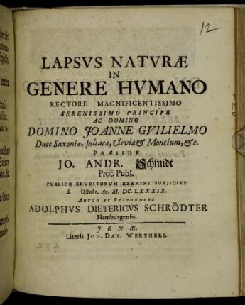 Lapsus Naturae In Genere Humano Rectore Magnificentissimo Serenissimo Principe Ac Domino Domino Joanne Guilielmo Duce Saxoniae ... Praeside Jo. Andr. Schmidt Prof. Publ. Publico Eruditorum Examini Subiiciet d. Octobr. An. M.DC.LXXXIX. Autor Et Respondens Adolphus Dietericus Schrödter Hamburgensis