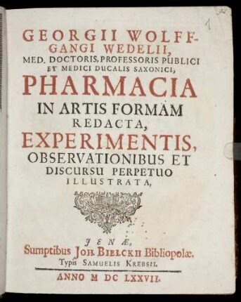 Georgii Wolffgangi Wedelii, Med. Doctoris, Professsoris Publici Et Medici Ducalis Saxonici Pharmacia In Artis Formam Redacta, Experimentis, Observationibus Et Discursu Perpetuo Illustrata