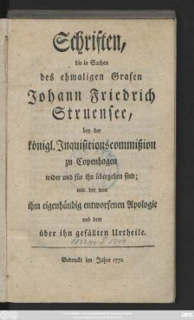 Schriften, die in Sachen des ehmaligen Grafen Johann Friedrich Struensee, bey der königl. Jnquisitionscommißion zu Copenhagen wider und für ihn übergeben sind : mit der von ihm eigenhändig entworfenen Apologie und dem über ihn gefällten Urtheile