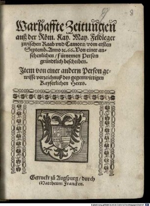 Warhaffte Zeitungen auß der Röm. Kay. May. Feldleger zwischen Raab vnd Camora, vom ersten Septemb. Anno &c. 66. : Von einer ansehenlichen, fürnemen Person gründtlich beschriben. Jtem von einer andern Person gewisse verzeichnuß des gegenwirtigen Kayserlichen Heers