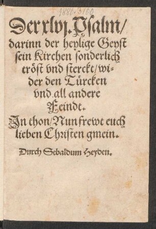 Der xlvj. Psalm/|| darinn der heylige Geyst || sein Kirchen sonderlich || trœst vnd sterckt/ wi=||der den Tuercken || vnd all andere || Feindt.|| Jn thon/ Nun frewt euch || lieben Christen gmein.|| Durch Sebaldum Heyden.||