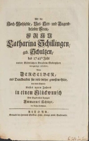 Als die Hoch-Wohledle, Viel- Sitt- und Tugend-belobte Frau, Frau Catharina Schillingen, geb. Schultzen, das 1741ste Jahr unter Göttlichen Gnaden-Gedeyhen vergnügt erlebte ...